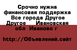 Срочно нужна финансовая поддержка! - Все города Другое » Другое   . Ивановская обл.,Иваново г.